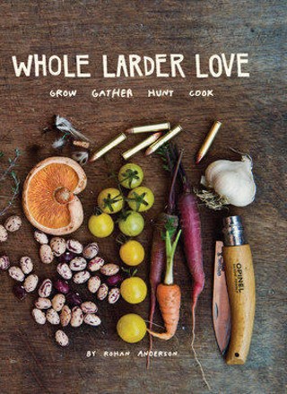 From Whole Larder Love: Grow Gather Hunt Cook by Rohan Anderson, published by powerHouse Books